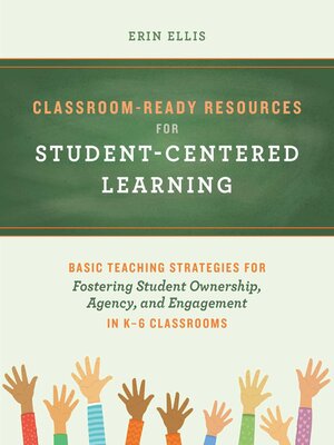 cover image of Classroom-Ready Resources for Student-Centered Learning: Basic Teaching Strategies for Fostering Student Ownership, Agency, and Engagement in K–6 Classrooms